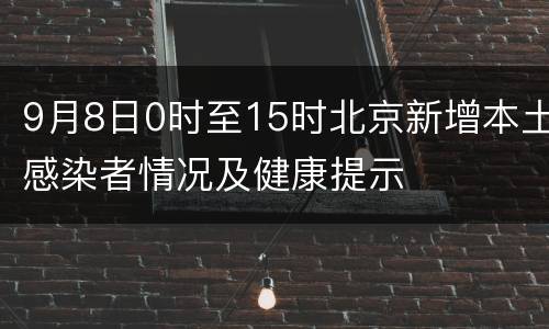 9月8日0时至15时北京新增本土感染者情况及健康提示