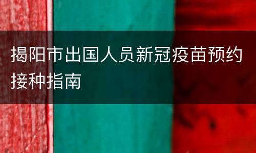 揭阳市出国人员新冠疫苗预约接种指南