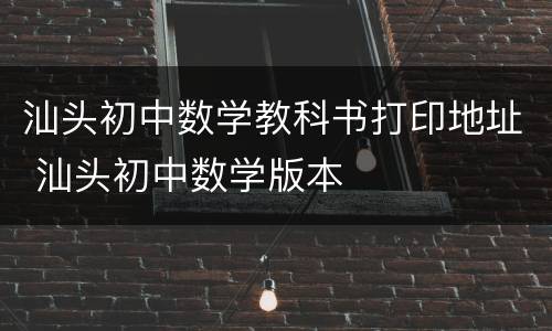 汕头初中数学教科书打印地址 汕头初中数学版本
