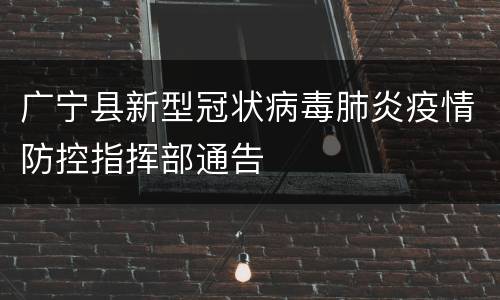 广宁县新型冠状病毒肺炎疫情防控指挥部通告