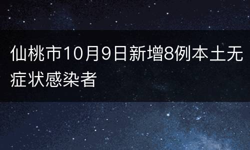 仙桃市10月9日新增8例本土无症状感染者