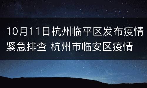 10月11日杭州临平区发布疫情紧急排查 杭州市临安区疫情