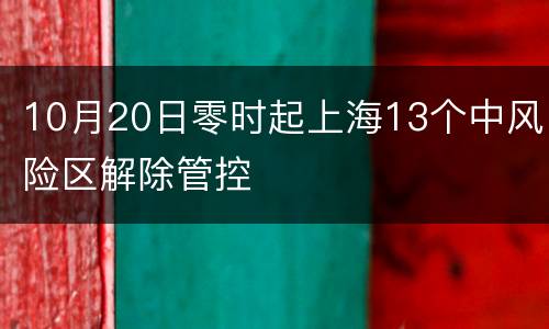 10月20日零时起上海13个中风险区解除管控