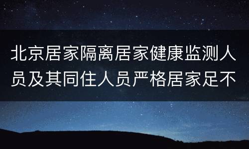 北京居家隔离居家健康监测人员及其同住人员严格居家足不出户