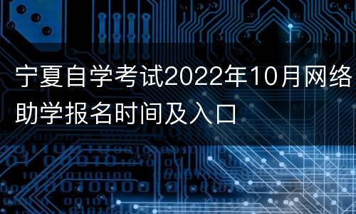 宁夏自学考试2022年10月网络助学报名时间及入口
