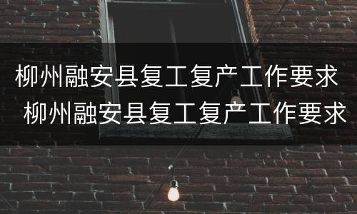 柳州融安县复工复产工作要求 柳州融安县复工复产工作要求最新消息