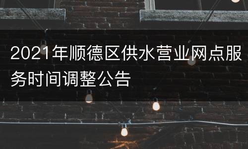 2021年顺德区供水营业网点服务时间调整公告