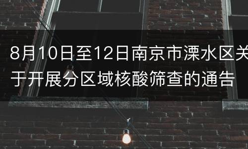 8月10日至12日南京市溧水区关于开展分区域核酸筛查的通告
