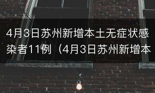 4月3日苏州新增本土无症状感染者11例（4月3日苏州新增本土无症状感染者11例）