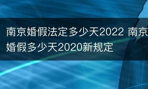 南京婚假法定多少天2022 南京婚假多少天2020新规定