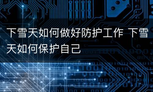下雪天如何做好防护工作 下雪天如何保护自己