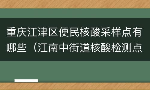 重庆江津区便民核酸采样点有哪些（江南中街道核酸检测点）