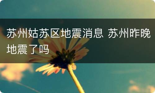 苏州姑苏区地震消息 苏州昨晚地震了吗