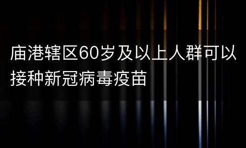 庙港辖区60岁及以上人群可以接种新冠病毒疫苗