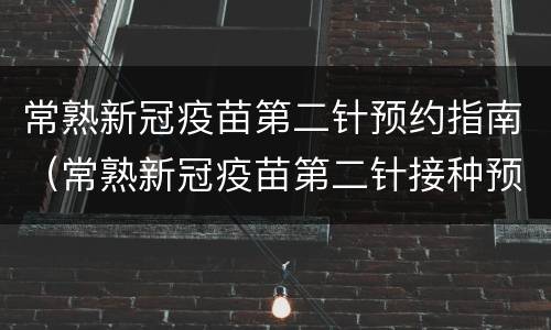 常熟新冠疫苗第二针预约指南（常熟新冠疫苗第二针接种预约）