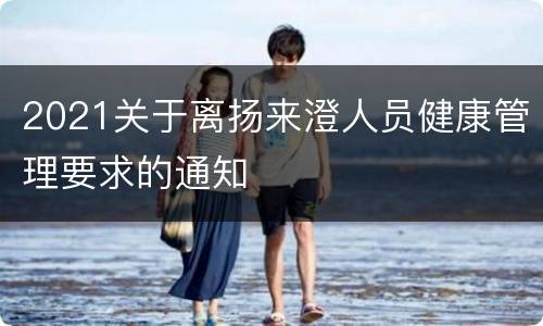 2021关于离扬来澄人员健康管理要求的通知