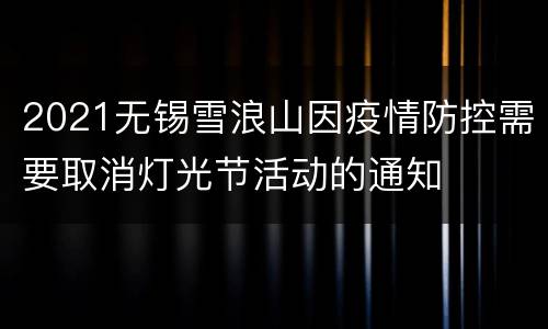 2021无锡雪浪山因疫情防控需要取消灯光节活动的通知