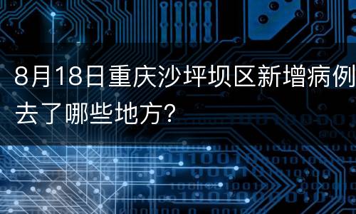 8月18日重庆沙坪坝区新增病例去了哪些地方？