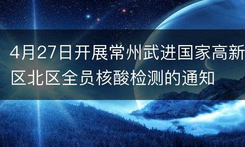 4月27日开展常州武进国家高新区北区全员核酸检测的通知