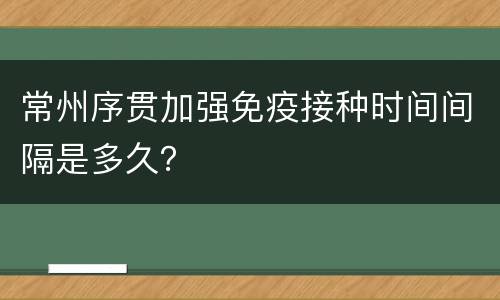 常州序贯加强免疫接种时间间隔是多久？