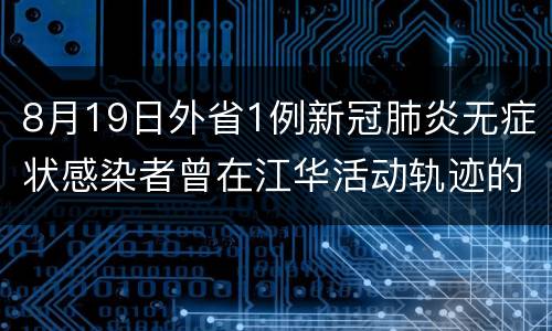 8月19日外省1例新冠肺炎无症状感染者曾在江华活动轨迹的通报