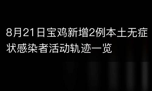 8月21日宝鸡新增2例本土无症状感染者活动轨迹一览