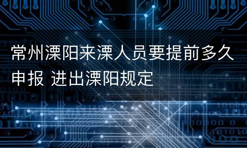 常州溧阳来溧人员要提前多久申报 进出溧阳规定