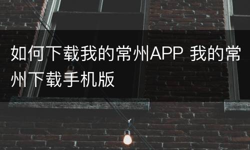 如何下载我的常州APP 我的常州下载手机版
