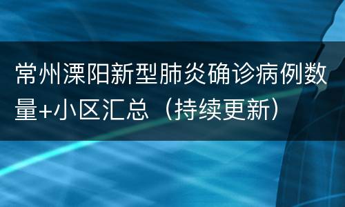 常州溧阳新型肺炎确诊病例数量+小区汇总（持续更新）