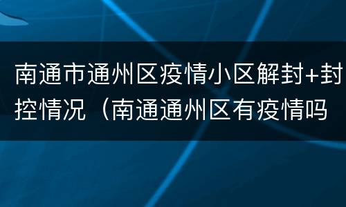 南通市通州区疫情小区解封+封控情况（南通通州区有疫情吗）