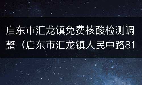 启东市汇龙镇免费核酸检测调整（启东市汇龙镇人民中路811号）