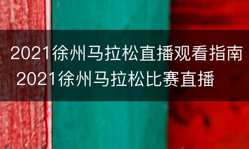2021徐州马拉松直播观看指南 2021徐州马拉松比赛直播