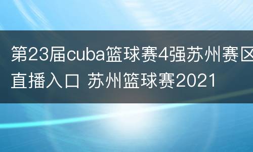 第23届cuba篮球赛4强苏州赛区直播入口 苏州篮球赛2021