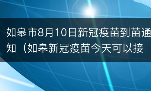 如皋市8月10日新冠疫苗到苗通知（如皋新冠疫苗今天可以接种吗）