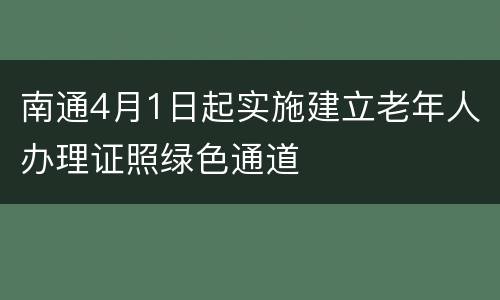 南通4月1日起实施建立老年人办理证照绿色通道