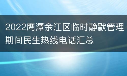 2022鹰潭余江区临时静默管理期间民生热线电话汇总