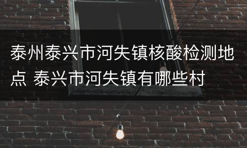 泰州泰兴市河失镇核酸检测地点 泰兴市河失镇有哪些村