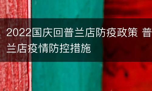 2022国庆回普兰店防疫政策 普兰店疫情防控措施