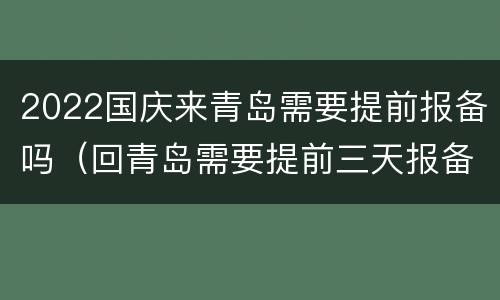 2022国庆来青岛需要提前报备吗（回青岛需要提前三天报备吗?）