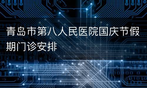 青岛市第八人民医院国庆节假期门诊安排