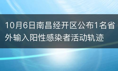 10月6日南昌经开区公布1名省外输入阳性感染者活动轨迹