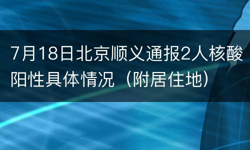 7月18日北京顺义通报2人核酸阳性具体情况（附居住地）