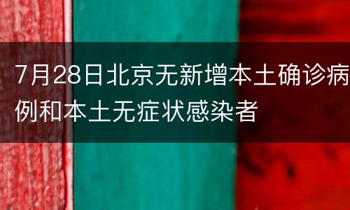 7月28日北京无新增本土确诊病例和本土无症状感染者