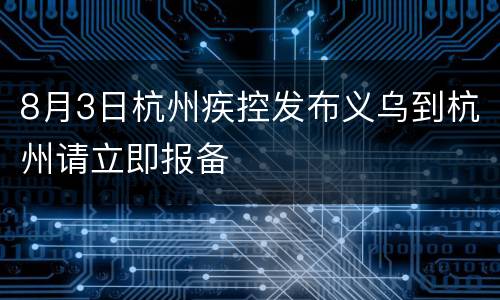 8月3日杭州疾控发布义乌到杭州请立即报备
