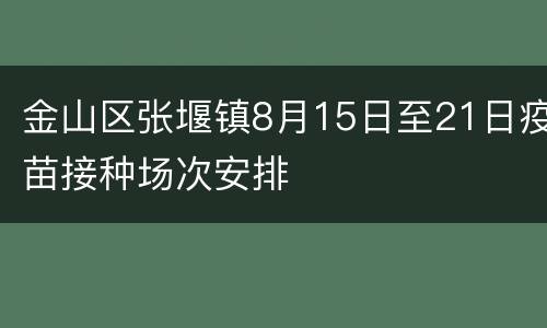 金山区张堰镇8月15日至21日疫苗接种场次安排