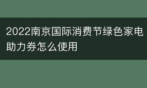 2022南京国际消费节绿色家电助力券怎么使用