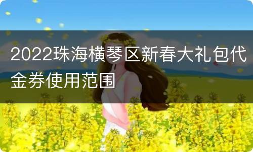 2022珠海横琴区新春大礼包代金券使用范围
