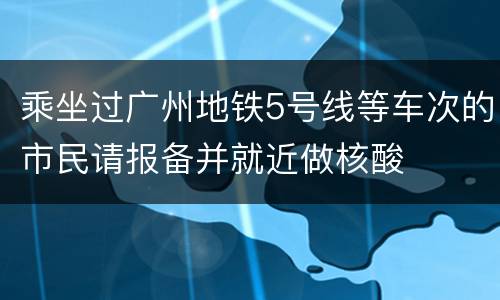 乘坐过广州地铁5号线等车次的市民请报备并就近做核酸