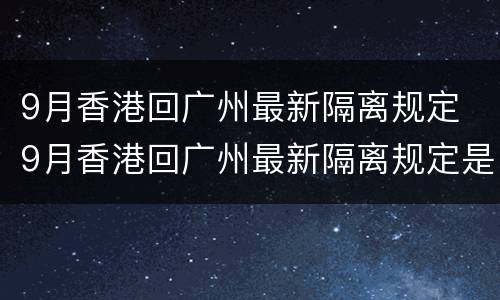 9月香港回广州最新隔离规定 9月香港回广州最新隔离规定是什么