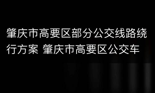 肇庆市高要区部分公交线路绕行方案 肇庆市高要区公交车